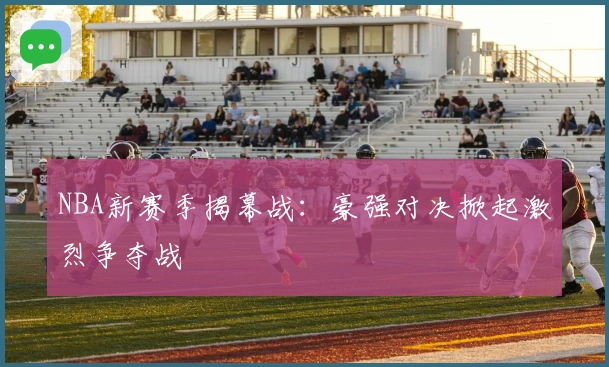 NBA新赛季揭幕战：豪强对决掀起激烈争夺战