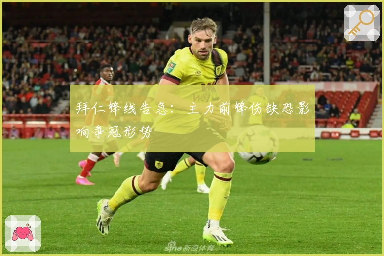 拜仁锋线告急：主力前锋伤缺恐影响争冠形势