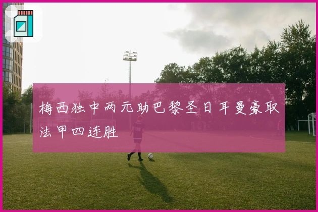 梅西独中两元助巴黎圣日耳曼豪取法甲四连胜