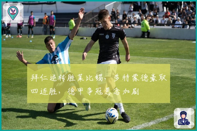 拜仁逆转胜莱比锡，多特蒙德豪取四连胜，德甲争冠悬念加剧