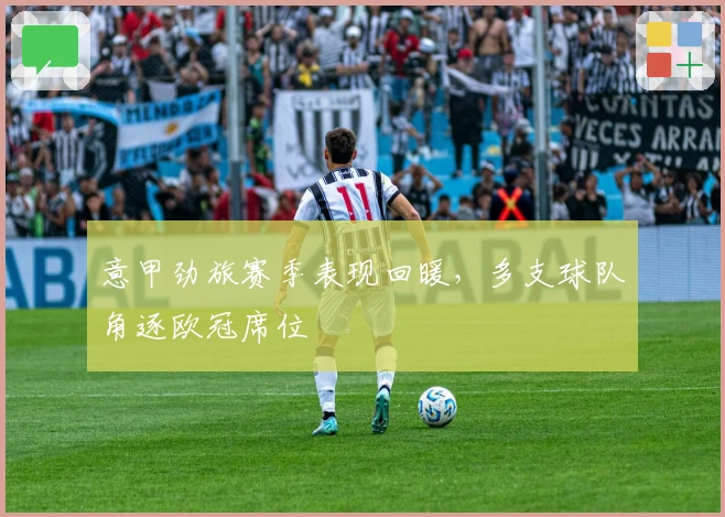 意甲劲旅赛季表现回暖，多支球队角逐欧冠席位
