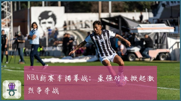 NBA新赛季揭幕战：豪强对决掀起激烈争夺战