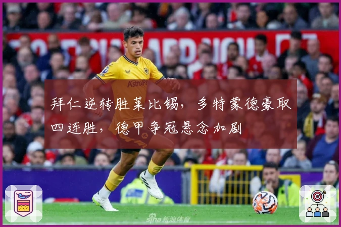 拜仁逆转胜莱比锡,多特蒙德豪取四连胜,德甲争冠悬念加剧